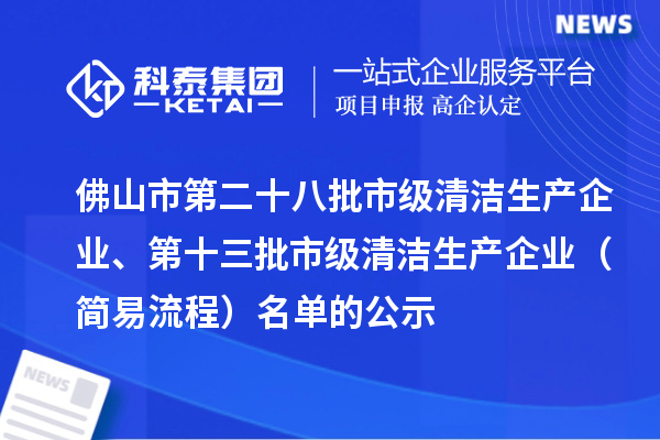 佛山市第二十八批市級清潔生產企業、第十三批市級清潔生產企業（簡易流程）名單的公示