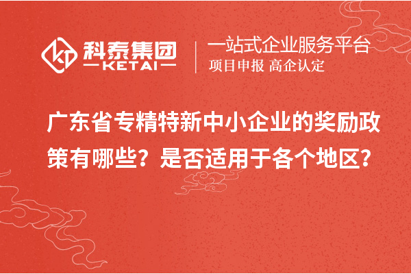 廣東省專精特新中小企業(yè)的獎勵政策有哪些？是否適用于各個地區(qū)？