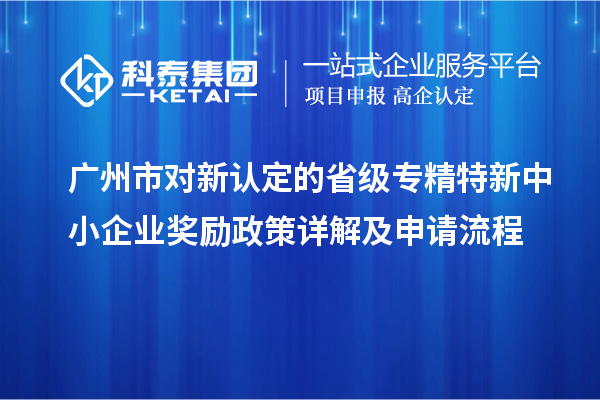 廣州市對新認定的省級<a href=http://www.xjsygy.com/fuwu/zhuanjingtexin.html target=_blank class=infotextkey>專精特新中小企業</a>獎勵政策詳解及申請流程