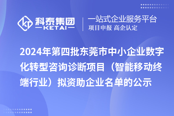 2024年第四批東莞市中小企業(yè)數字化轉型咨詢診斷項目（智能移動終端行業(yè)）擬資助企業(yè)名單的公示