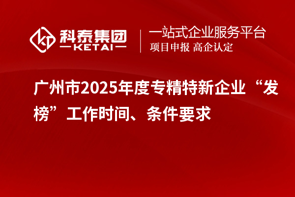 廣州市2025年度專精特新企業“發榜”工作時間、條件要求