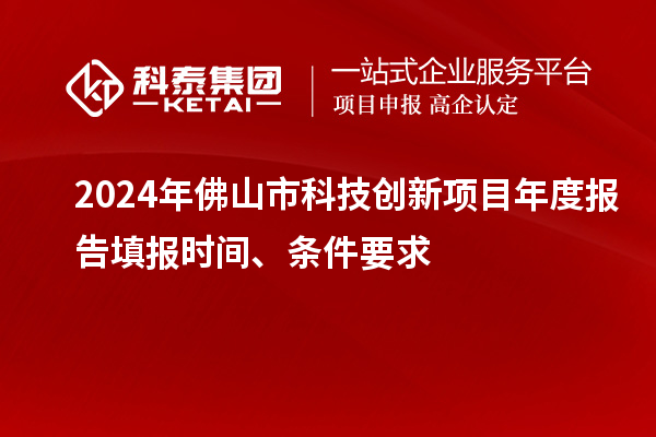 2024年佛山市科技創(chuàng)新項(xiàng)目年度報(bào)告填報(bào)時(shí)間、條件要求