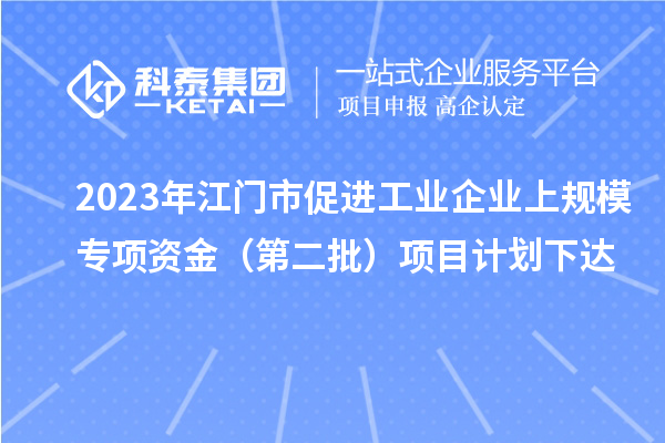 2023年江門市促進(jìn)工業(yè)企業(yè)上規(guī)模專項資金（第二批）項目計劃下達(dá)