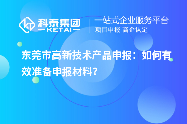 東莞市高新技術產品申報：如何有效準備申報材料？