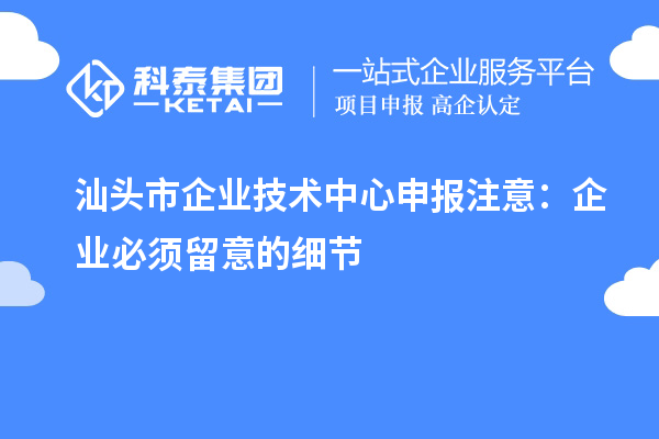 汕頭市企業技術中心申報注意：企業必須留意的細節