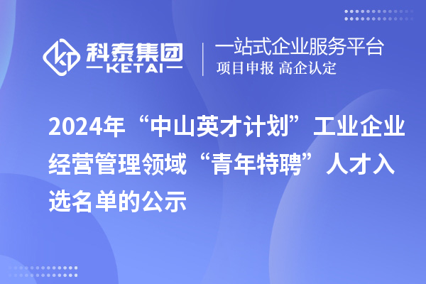 2024年“中山英才計劃”工業企業經營管理領域“青年特聘”人才入選名單的公示