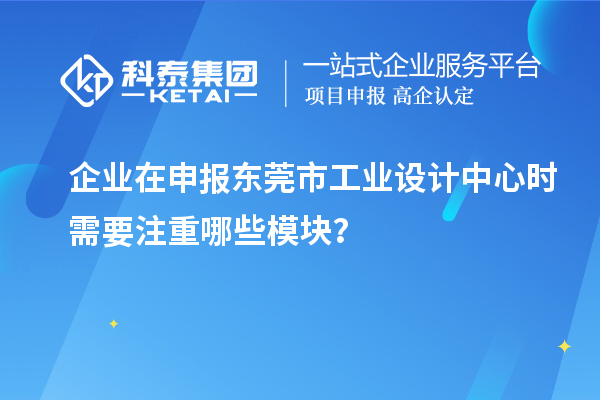 企業(yè)在申報東莞市工業(yè)設(shè)計中心時需要注重哪些模塊？