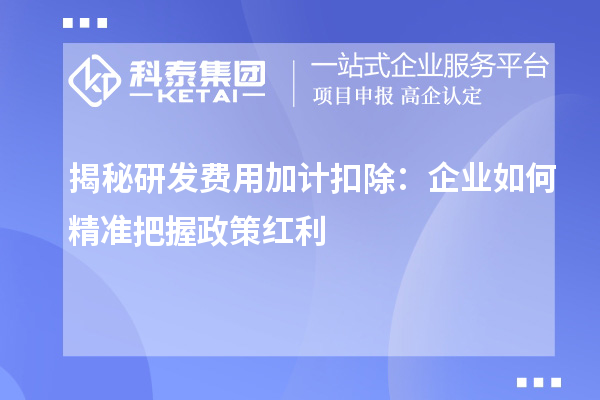 揭秘研發費用加計扣除：企業如何精準把握政策紅利