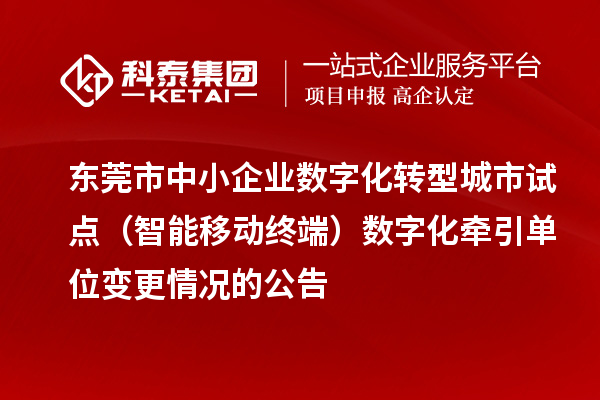 東莞市中小企業數字化轉型城市試點（智能移動終端）數字化牽引單位變更情況的公告
