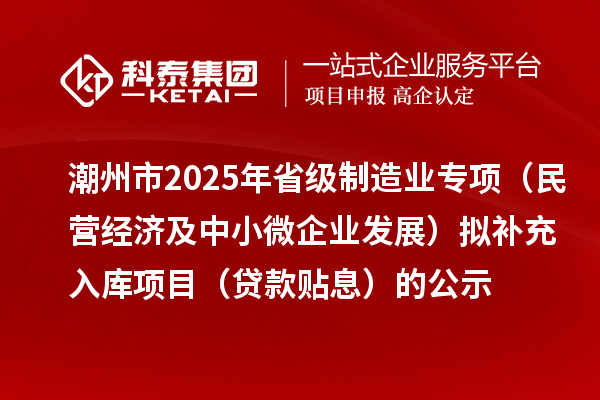潮州市2025年省級制造業專項（民營經濟及中小微企業發展）擬補充入庫項目（貸款貼息）的公示