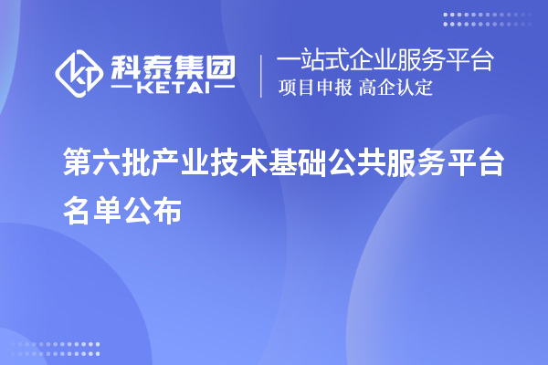 第六批產業技術基礎公共服務平臺名單公布