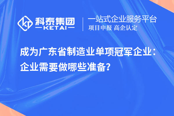 成為廣東省制造業單項冠軍企業：企業需要做哪些準備？