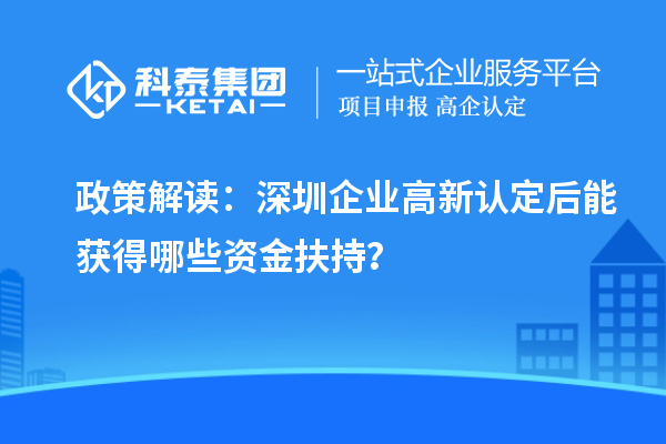 政策解讀：深圳企業(yè)高新認(rèn)定后能獲得哪些資金扶持？