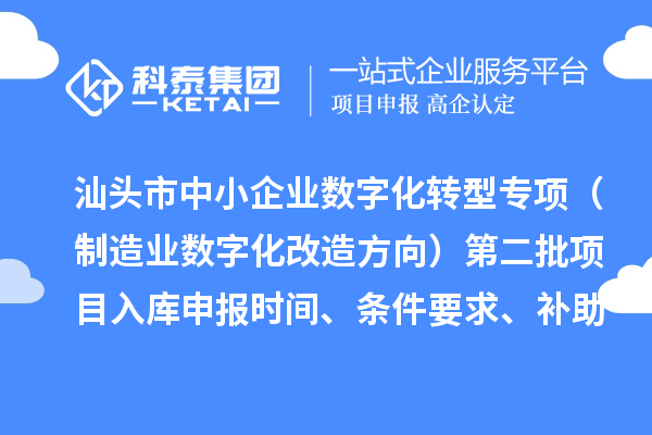 汕頭市省級中小企業(yè)數(shù)字化轉(zhuǎn)型城市試點專項資金（制造業(yè)數(shù)字化改造方向）第二批項目入庫申報時間、條件要求、補助獎勵