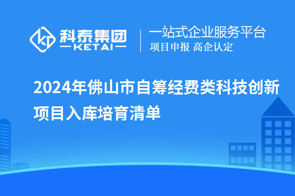 2024年佛山市自籌經費類科技創新項目入庫培育清單