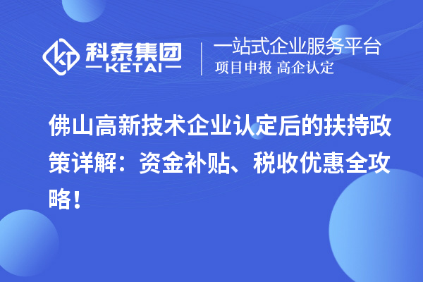 佛山高新技術(shù)企業(yè)認(rèn)定后的扶持政策詳解：資金補(bǔ)貼、稅收優(yōu)惠全攻略！