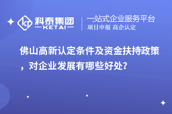 佛山高新認定條件及資金扶持政策，對企業(yè)發(fā)展有哪些好處？