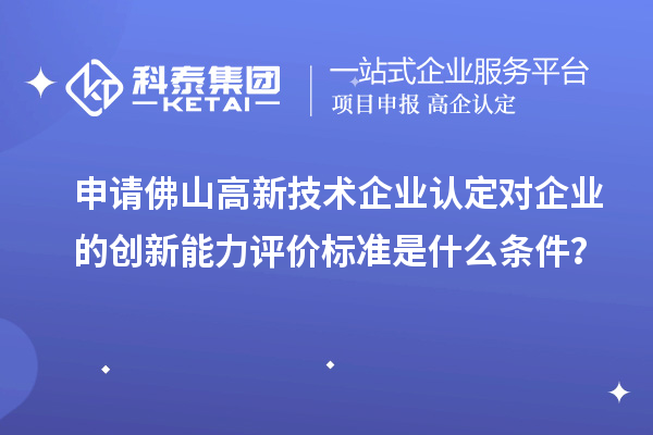申請佛山<a href=http://www.xjsygy.com target=_blank class=infotextkey>高新技術企業認定</a>對企業的創新能力評價標準是什么條件？