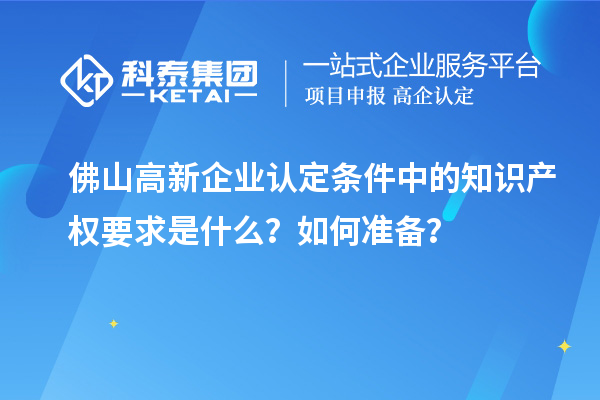 佛山高新企業認定條件中的知識產權要求是什么？如何準備？