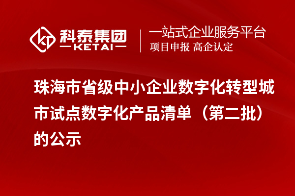 珠海市省級中小企業數字化轉型城市試點數字化產品清單（第二批）的公示