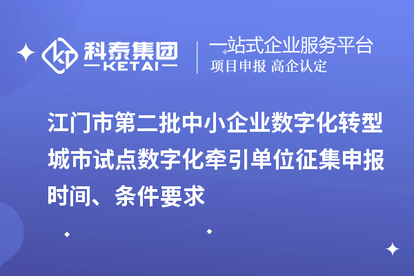 江門市第二批中小企業數字化轉型城市試點數字化牽引單位征集申報時間、條件要求