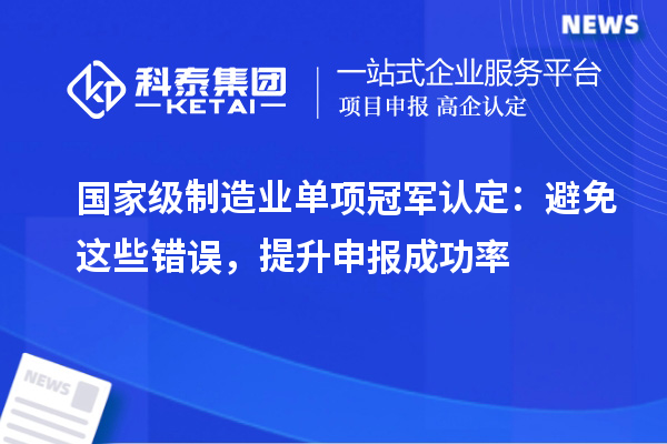 國家級制造業單項冠軍認定：避免這些錯誤，提升申報成功率