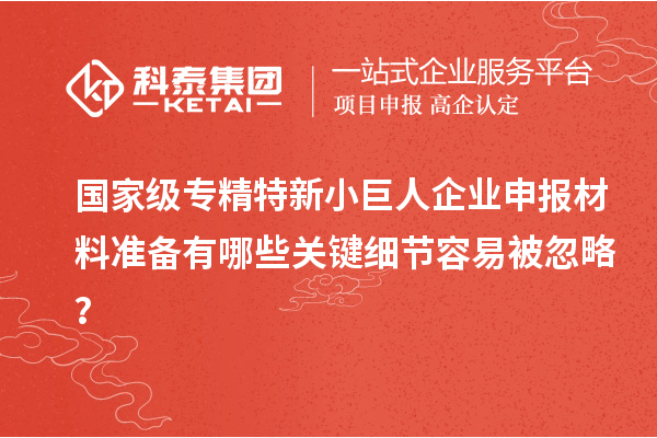 國家級專精特新<a href=http://www.xjsygy.com/zjtx/ target=_blank class=infotextkey>小巨人企業申報</a>材料準備有哪些關鍵細節容易被忽略？