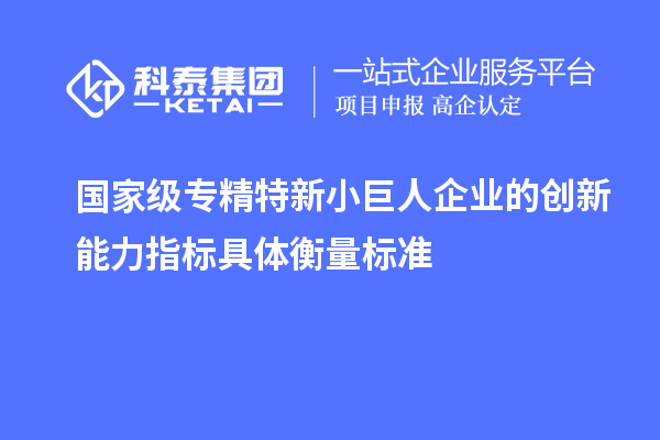 國家級專精特新小巨人企業(yè)的創(chuàng)新能力指標(biāo)具體衡量標(biāo)準(zhǔn)