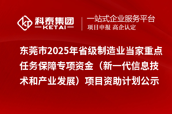 東莞市2025年省級制造業當家重點任務保障專項資金（新一代信息技術和產業發展）項目資助計劃的公示