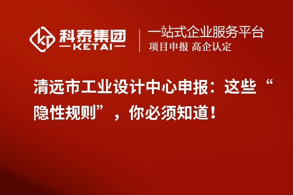 清遠市工業(yè)設(shè)計中心申報：這些“隱性規(guī)則”，你必須知道！
