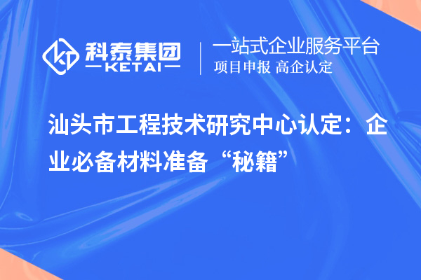 汕頭市工程技術研究中心認定：企業必備材料準備“秘籍”