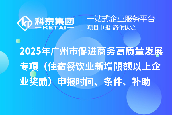 2025年廣州市促進商務高質量發展專項資金零售與消費促進專題（住宿餐飲業新增限額以上企業獎勵）申報時間、條件、補助