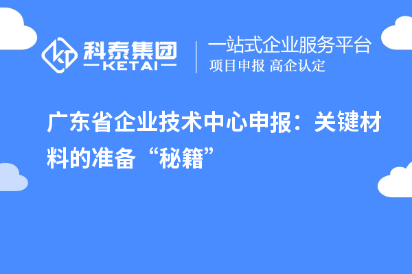 廣東省企業技術中心申報：關鍵材料的準備“秘籍”
