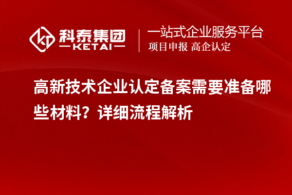 高新技術企業認定備案需要準備哪些材料？詳細流程解析