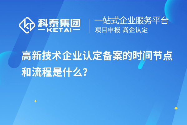高新技術企業認定備案的時間節點和流程是什么？