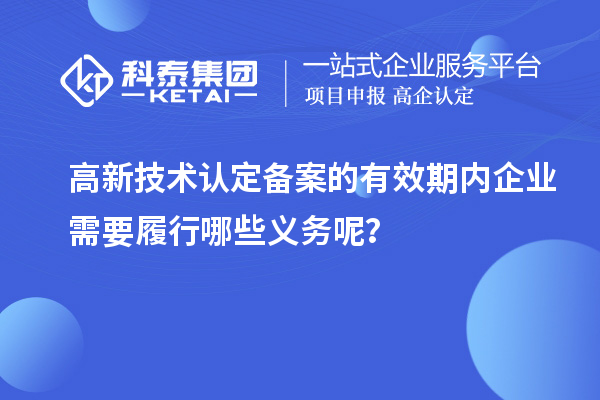 高新技術(shù)認定備案的有效期內(nèi)企業(yè)需要履行哪些義務(wù)呢？