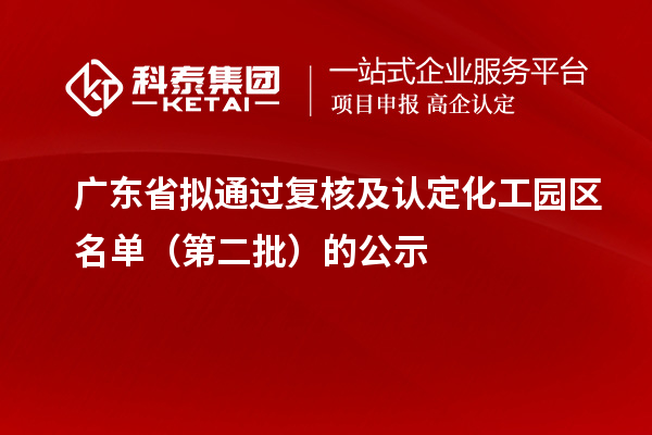 廣東省擬通過復核及認定化工園區名單（第二批）的公示