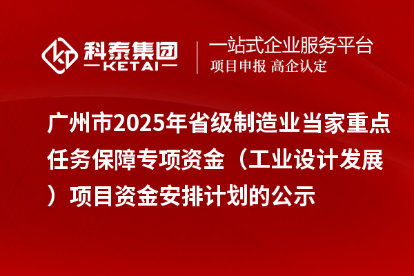 廣州市2025年省級制造業當家重點任務保障專項資金（工業設計發展）項目資金安排計劃的公示