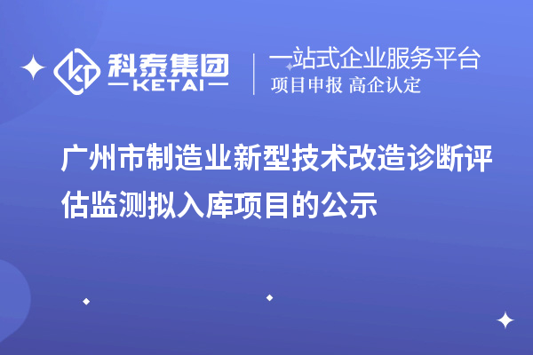 廣州市制造業新型技術改造診斷評估監測擬入庫項目的公示