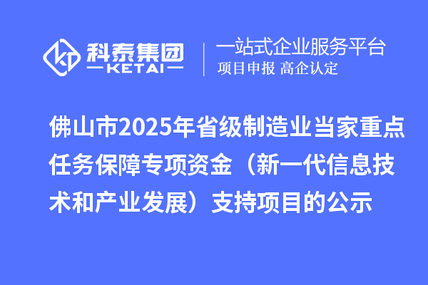 佛山市2025年省級(jí)制造業(yè)當(dāng)家重點(diǎn)任務(wù)保障專(zhuān)項(xiàng)資金（新一代信息技術(shù)和產(chǎn)業(yè)發(fā)展）支持項(xiàng)目的公示