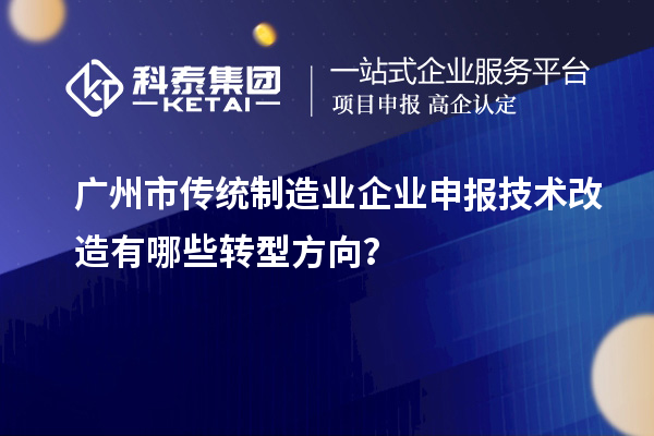 廣州市傳統制造業企業申報技術改造有哪些轉型方向？