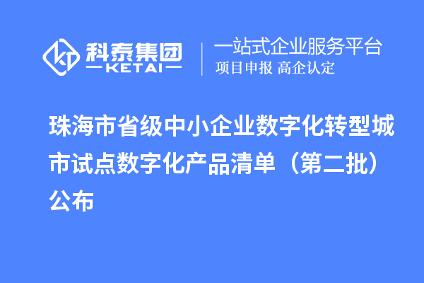 珠海市省級中小企業數字化轉型城市試點數字化產品清單（第二批）公布