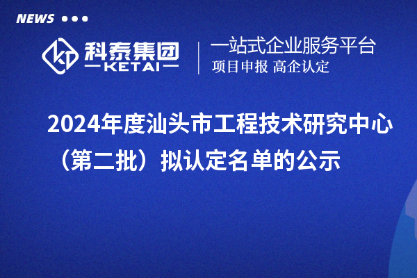 2024年度汕頭市工程技術研究中心（第二批）擬認定名單的公示