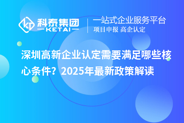 深圳高新企業認定需要滿足哪些核心條件？2025年最新政策解讀