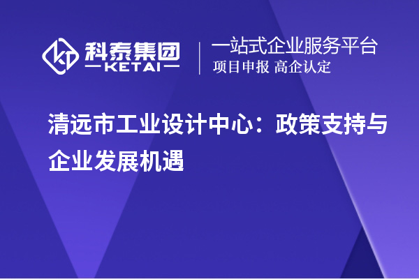 清遠市工業設計中心：政策支持與企業發展機遇