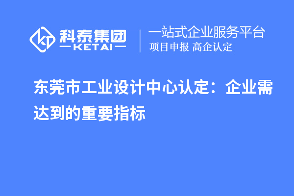 東莞市工業設計中心認定：企業需達到的重要指標