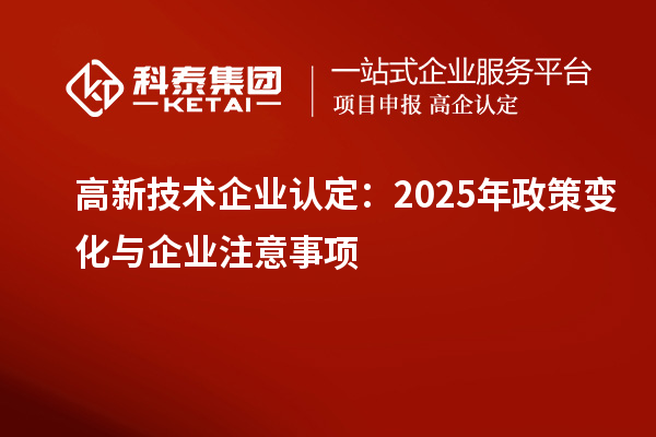 高新技術企業認定：2025年政策變化與企業注意事項
