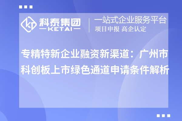 專精特新企業融資新渠道：廣州市科創板上市綠色通道申請條件解析