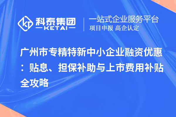 <a href=http://www.xjsygy.com/guangzhou/ target=_blank class=infotextkey>廣州市專精特新</a>中小企業融資優惠：貼息、擔保補助與上市費用補貼全攻略