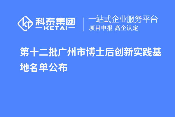第十二批廣州市博士后創新實踐基地名單公布